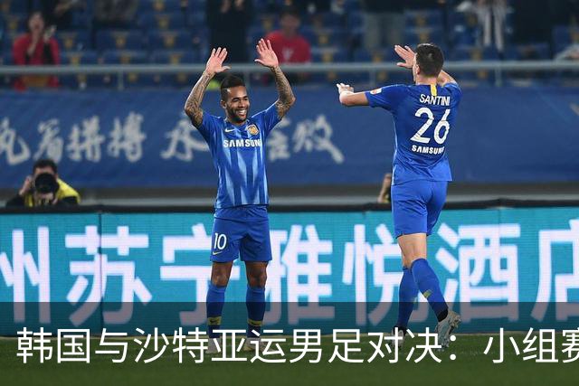 韩国与沙特亚运男足对决：小组赛前瞻与分析